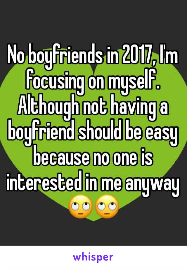 No boyfriends in 2017, I'm focusing on myself. Although not having a boyfriend should be easy because no one is interested in me anyway 🙄🙄