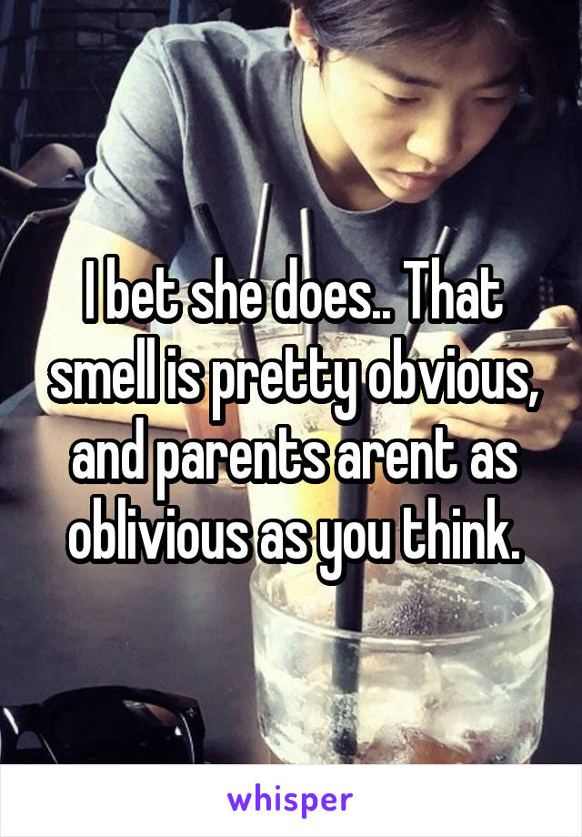 I bet she does.. That smell is pretty obvious, and parents arent as oblivious as you think.