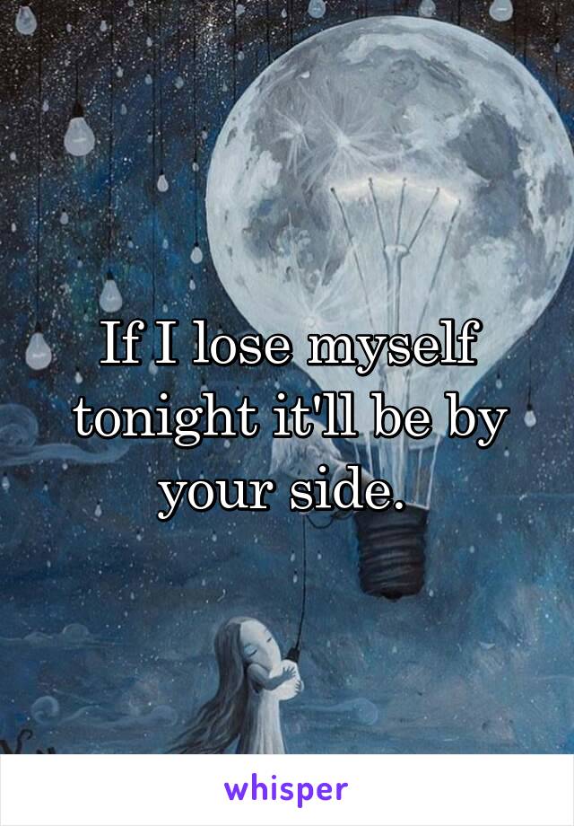 If I lose myself tonight it'll be by your side. 