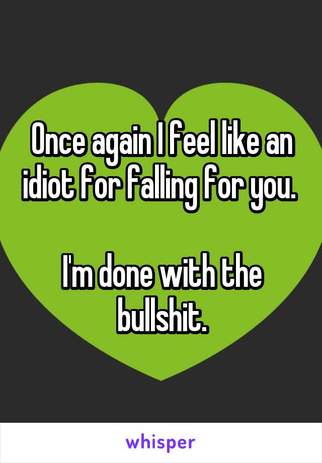 Once again I feel like an idiot for falling for you. 

I'm done with the bullshit.