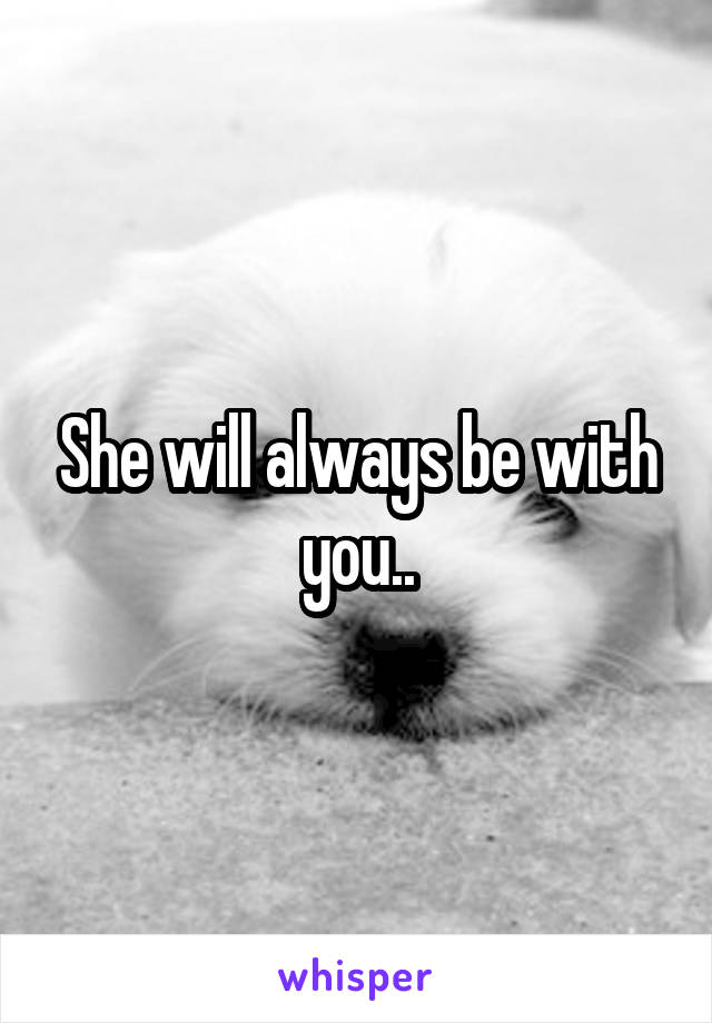 She will always be with you..