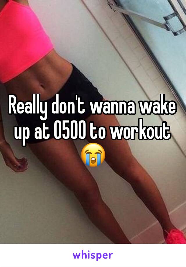 Really don't wanna wake up at 0500 to workout 😭