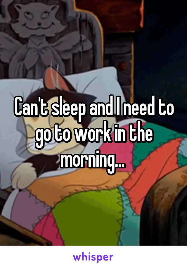 Can't sleep and I need to go to work in the morning... 