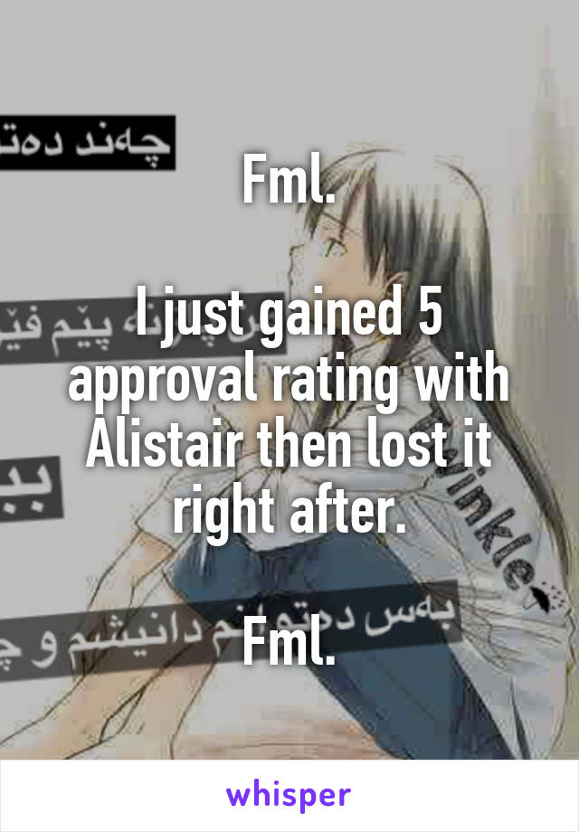 Fml.

I just gained 5 approval rating with Alistair then lost it right after.

Fml.