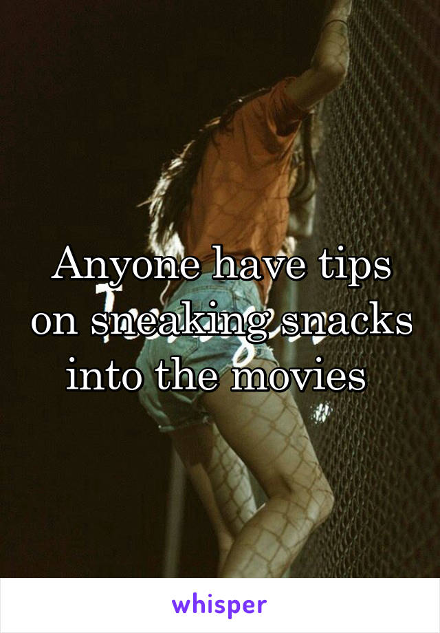 Anyone have tips on sneaking snacks into the movies 