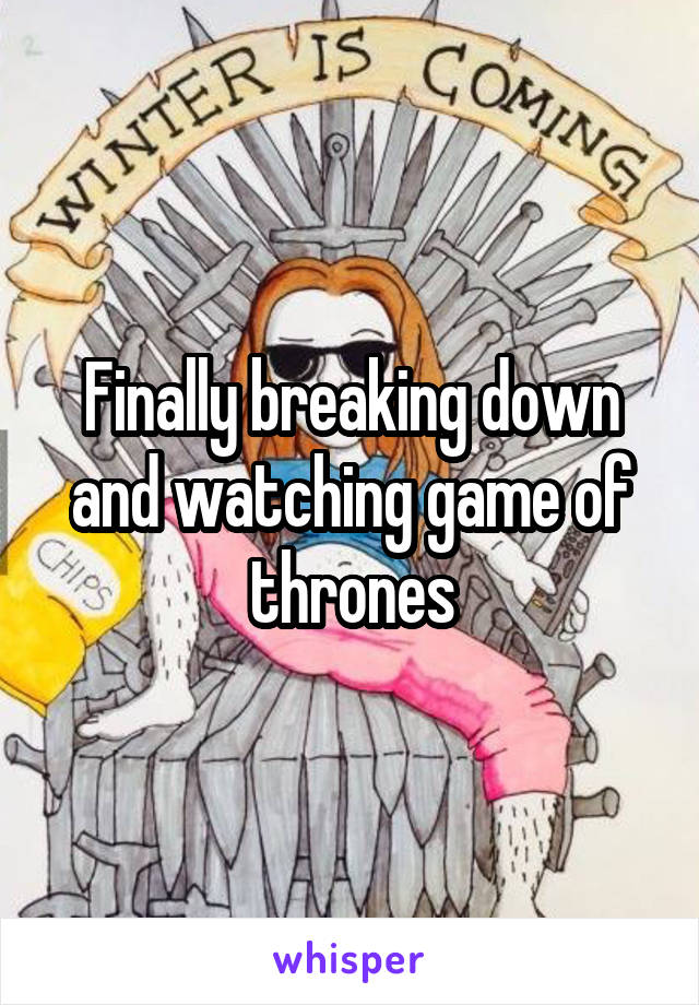 Finally breaking down and watching game of thrones