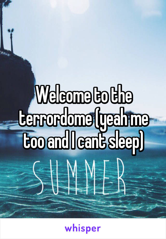 Welcome to the terrordome (yeah me too and I cant sleep)