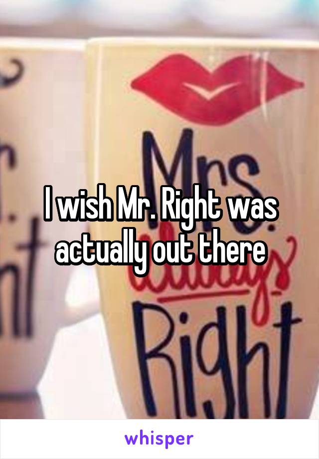 I wish Mr. Right was actually out there