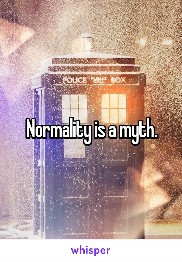 Normality is a myth.