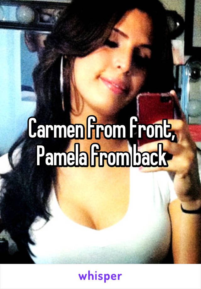 Carmen from front, Pamela from back