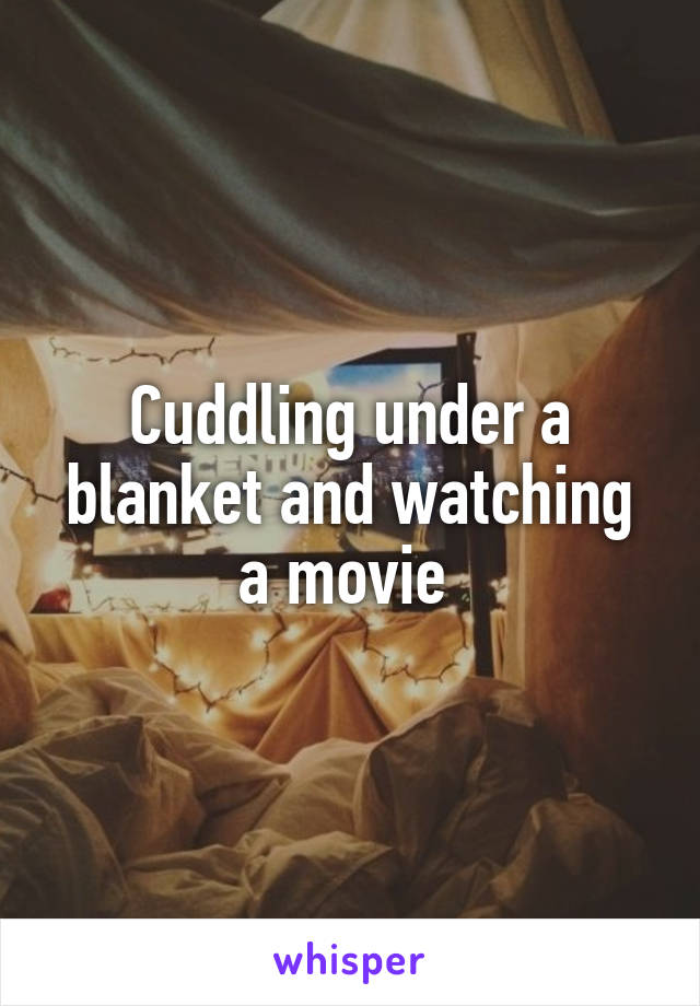 Cuddling under a blanket and watching a movie 