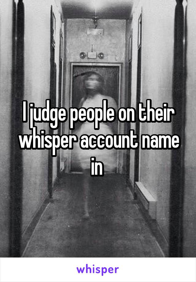 I judge people on their whisper account name in 