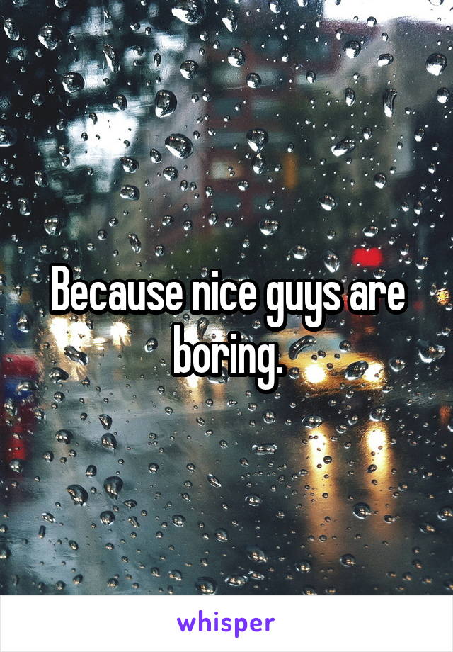 Because nice guys are boring.