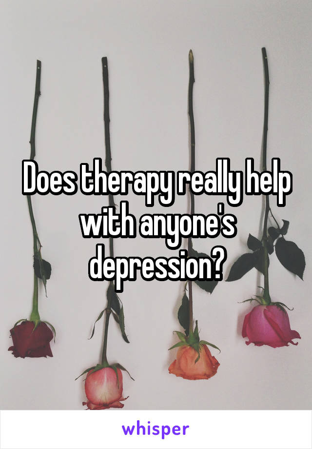 Does therapy really help with anyone's depression?