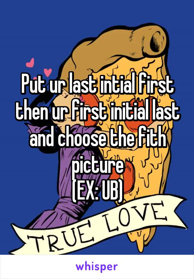 Put ur last intial first then ur first initial last and choose the fith picture
(EX: UB)