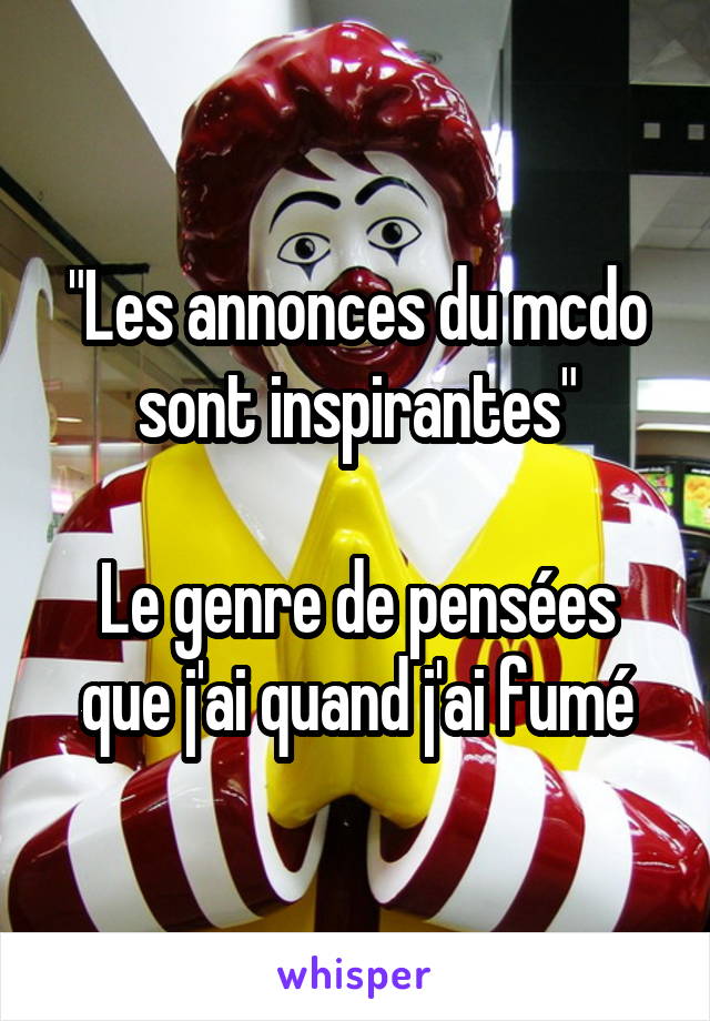 "Les annonces du mcdo sont inspirantes"

Le genre de pensées que j'ai quand j'ai fumé