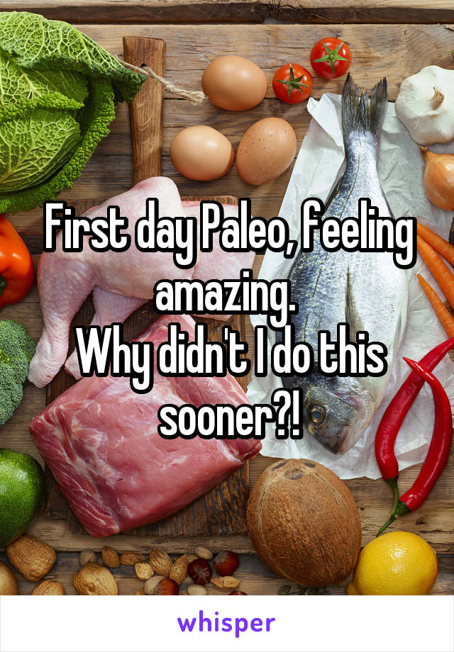 First day Paleo, feeling amazing. 
Why didn't I do this sooner?!