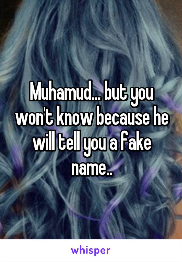 Muhamud... but you won't know because he will tell you a fake name..