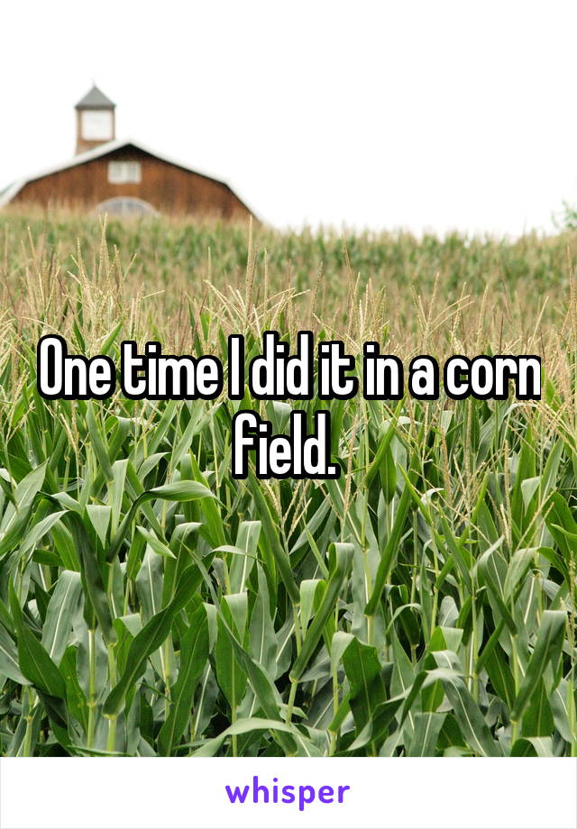 One time I did it in a corn field. 