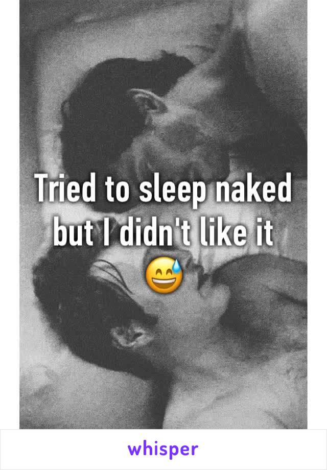 Tried to sleep naked but I didn't like it
😅