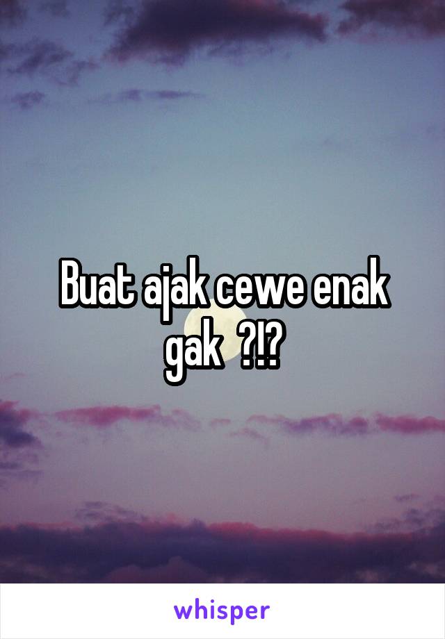 Buat ajak cewe enak gak  ?!?