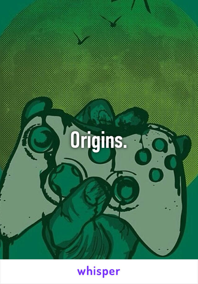 Origins.