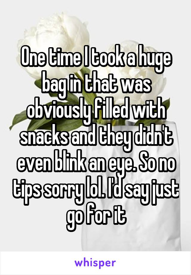 One time I took a huge bag in that was obviously filled with snacks and they didn't even blink an eye. So no tips sorry lol. I'd say just go for it