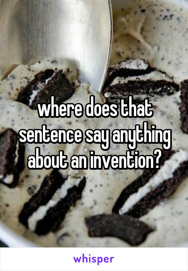 where does that sentence say anything about an invention?