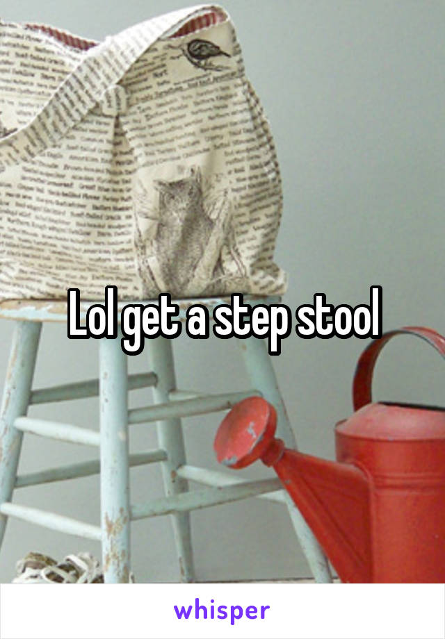 Lol get a step stool