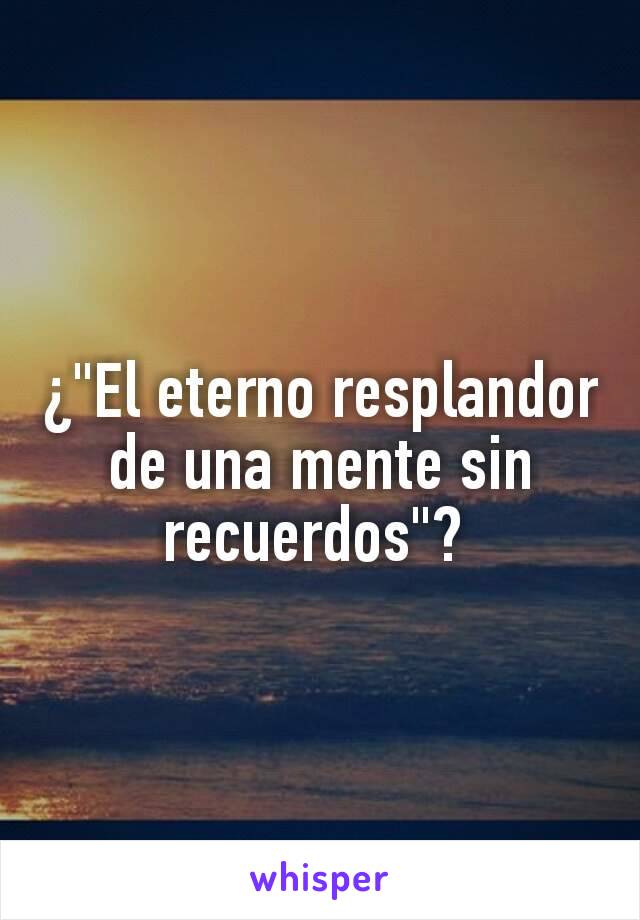 ¿"El eterno resplandor de una mente sin recuerdos"? 