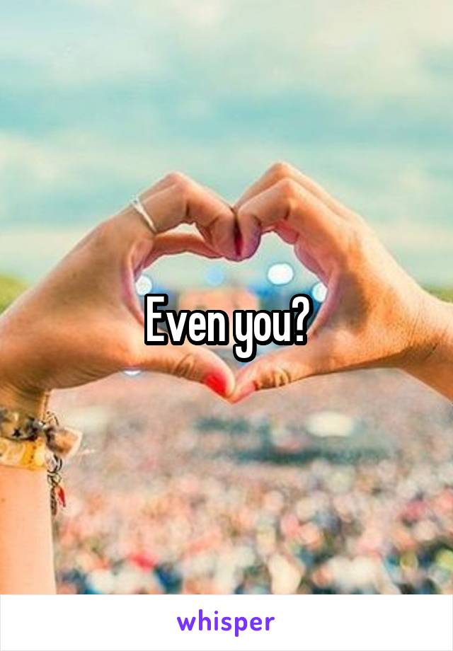 Even you?