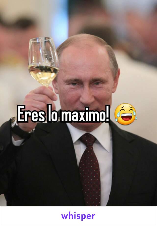 Eres lo maximo! 😂