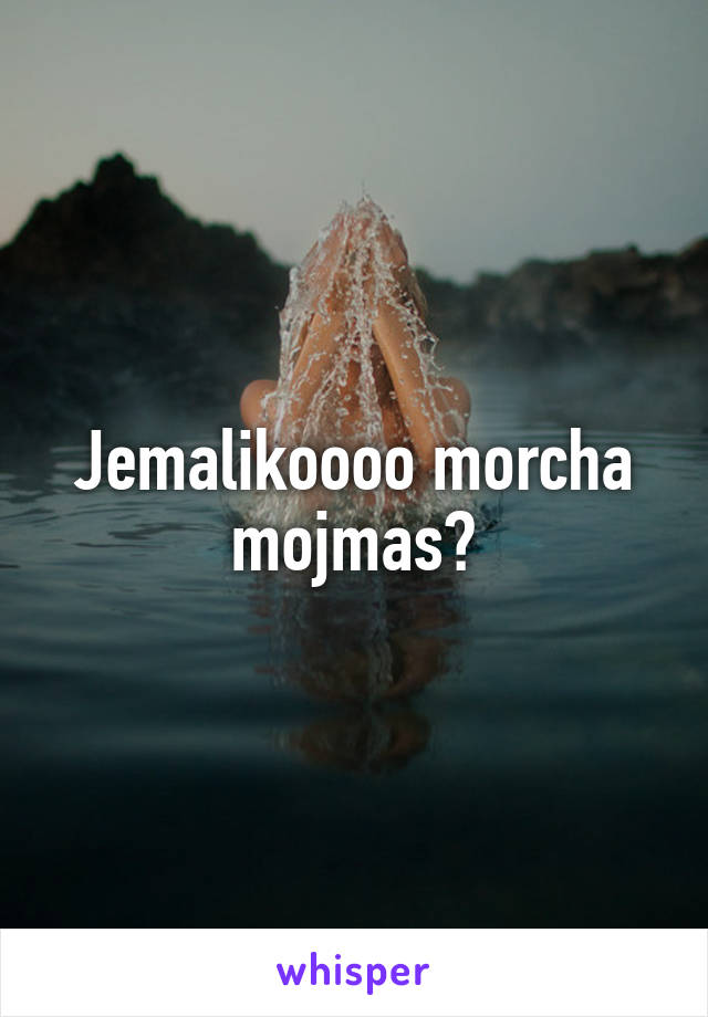 Jemalikoooo morcha mojmas?