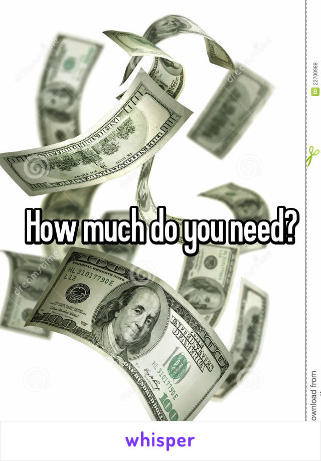 How much do you need?