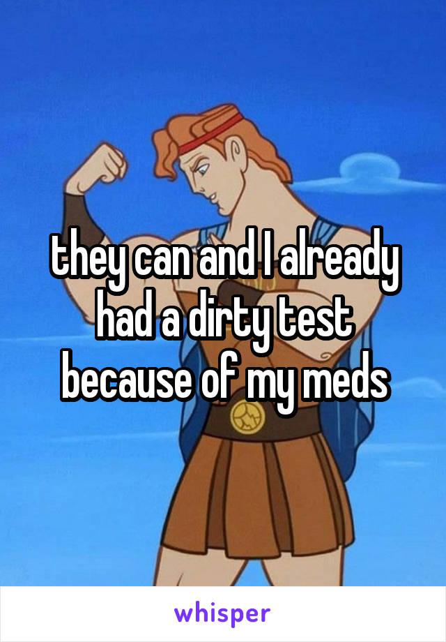 they can and I already had a dirty test because of my meds