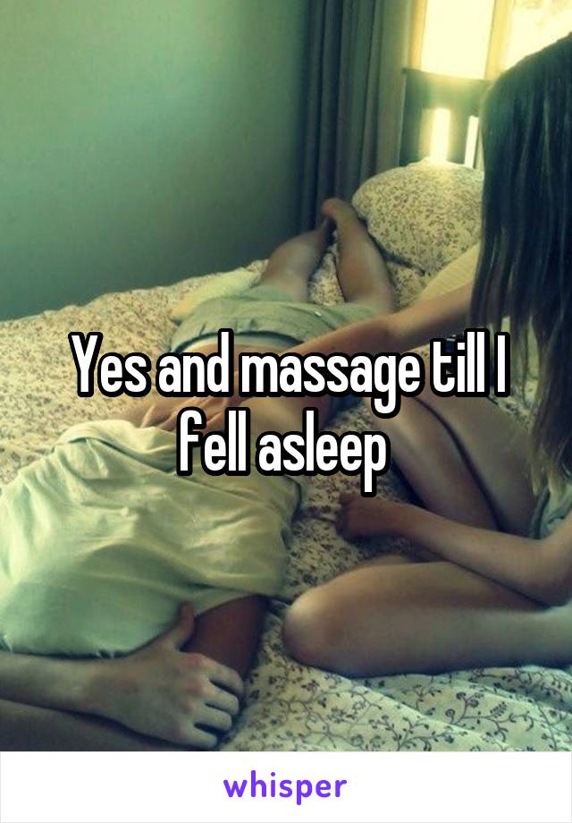 Yes and massage till I fell asleep 