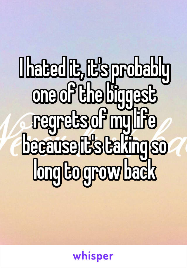 I hated it, it's probably one of the biggest regrets of my life because it's taking so long to grow back
