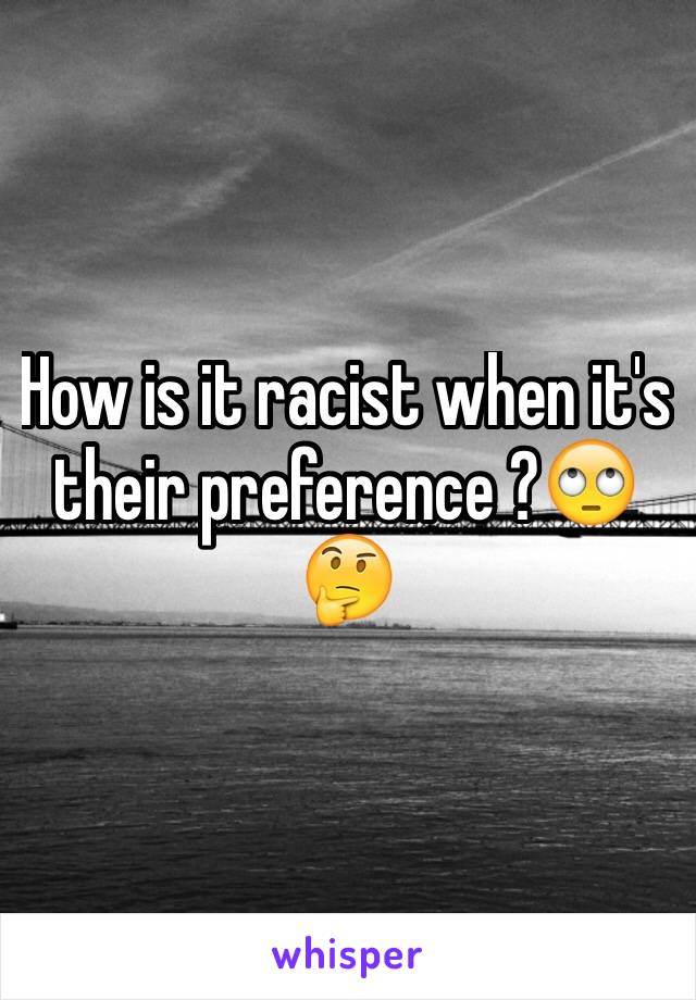 How is it racist when it's their preference ?🙄🤔