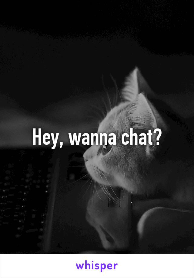 Hey, wanna chat?