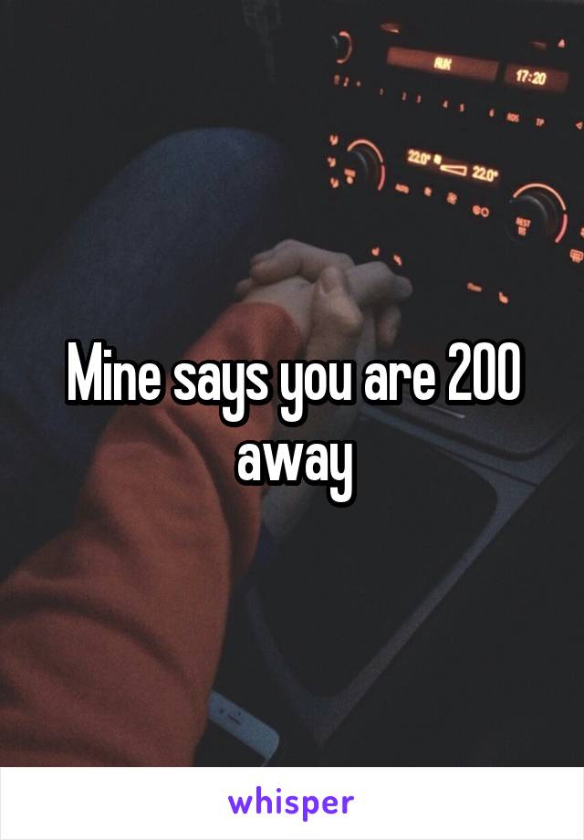 Mine says you are 200 away