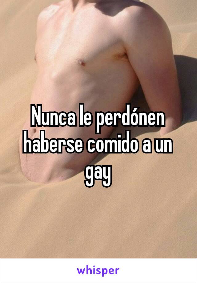 Nunca le perdónen haberse comido a un gay