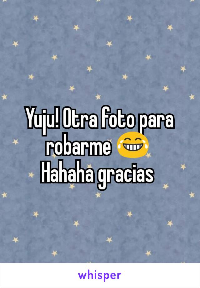 Yuju! Otra foto para robarme 😂 
Hahaha gracias 