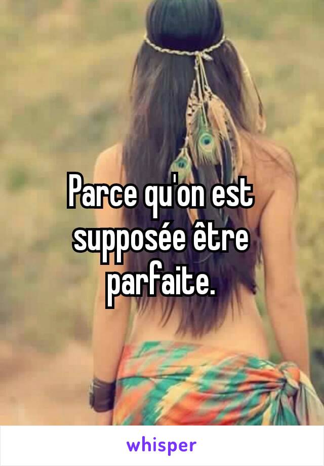 Parce qu'on est supposée être parfaite.