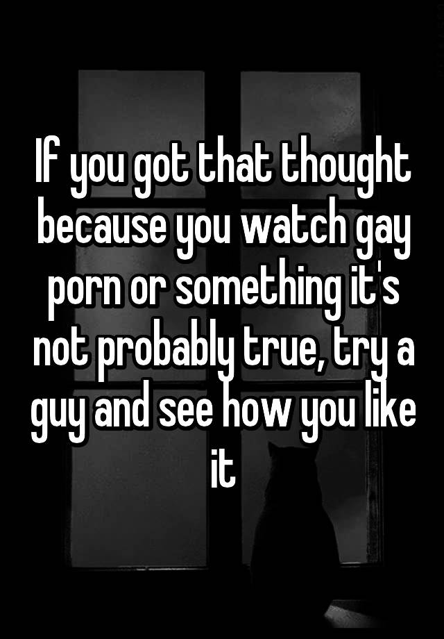 If You Got That Thought Because You Watch Gay Porn Or Something It S Not Probably True Try A