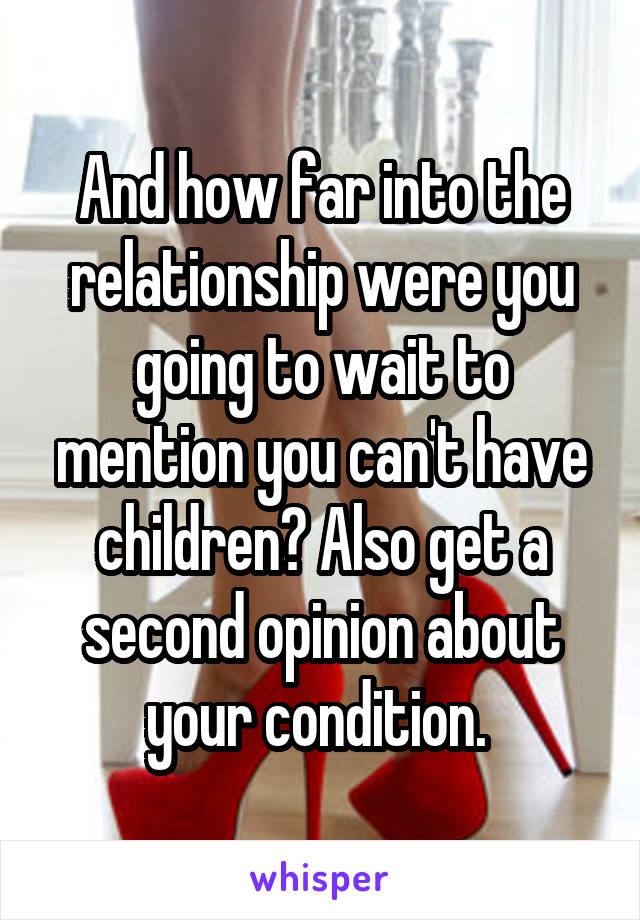 And how far into the relationship were you going to wait to mention you can't have children? Also get a second opinion about your condition. 