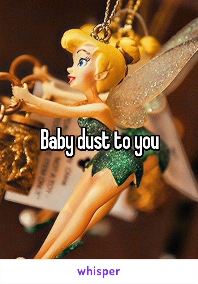 Baby dust to you