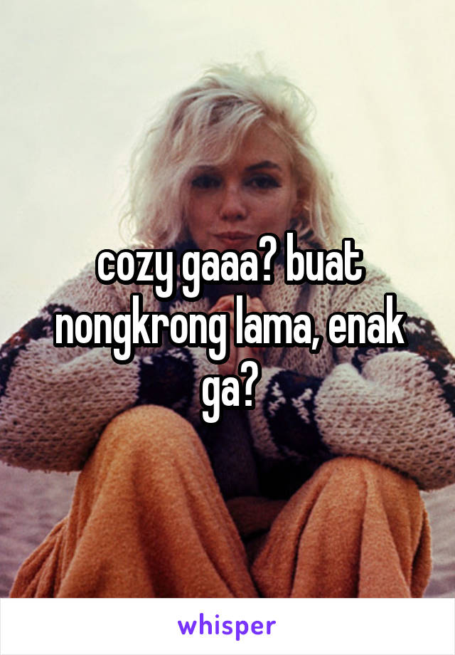 cozy gaaa? buat nongkrong lama, enak ga?