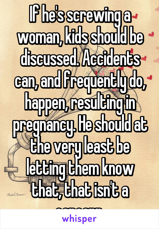 If he's screwing a woman, kids should be discussed. Accidents can, and frequently do, happen, resulting in pregnancy. He should at the very least be letting them know that, that isn't a concern.