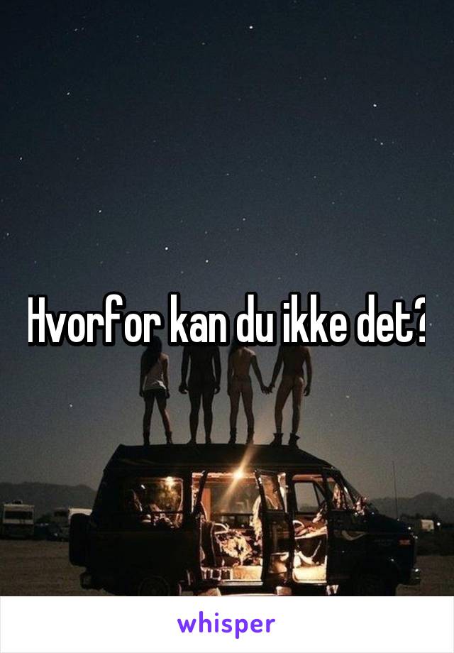 Hvorfor kan du ikke det?