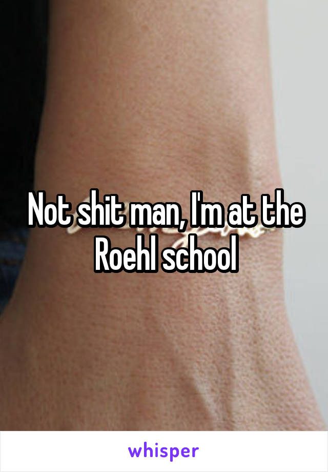 Not shit man, I'm at the Roehl school